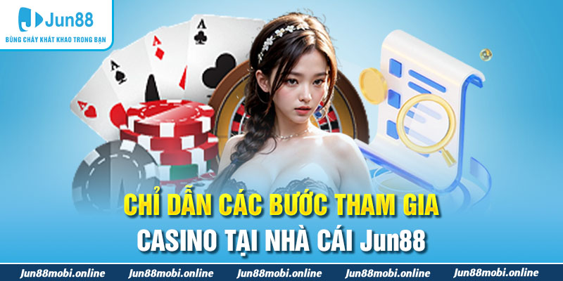 Chỉ dẫn các bước tham gia casino tại nhà cái Jun88
