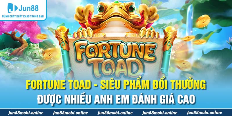 Fortune Toad - Siêu phẩm đổi thưởng được nhiều anh em đánh giá cao