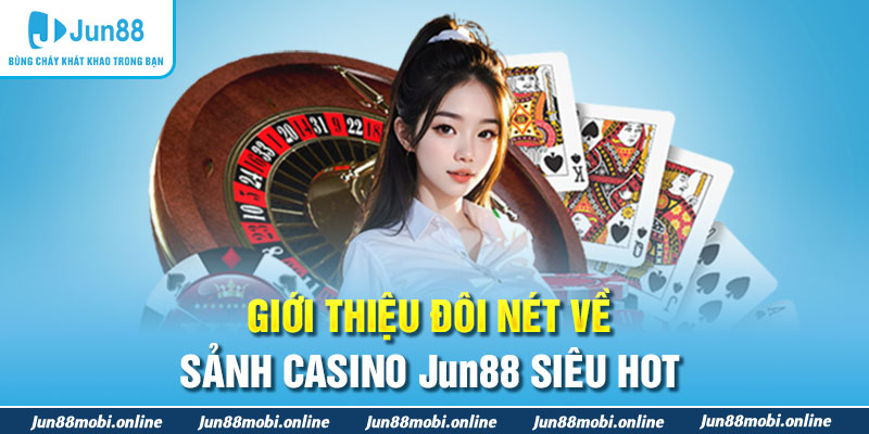 Giới thiệu đôi nét về sảnh Casino Jun88 siêu hot
